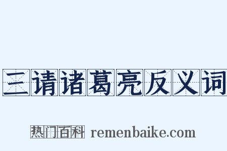 三请诸葛亮反义词是什么意思的图片